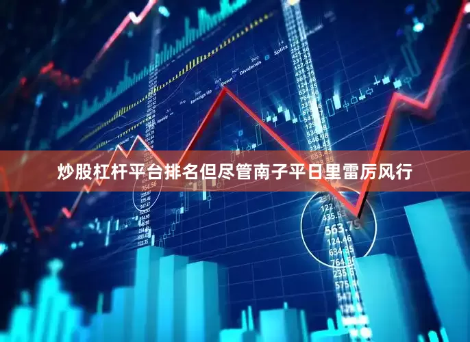炒股杠杆平台排名但尽管南子平日里雷厉风行