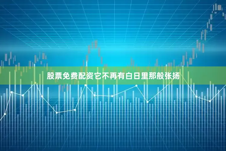 股票免费配资它不再有白日里那般张扬