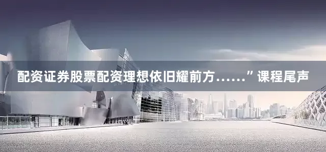 配资证券股票配资理想依旧耀前方……”课程尾声