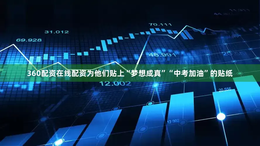 360配资在线配资为他们贴上“梦想成真”“中考加油”的贴纸