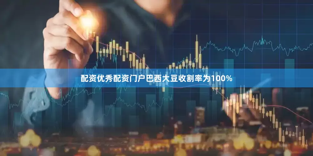 配资优秀配资门户巴西大豆收割率为100%