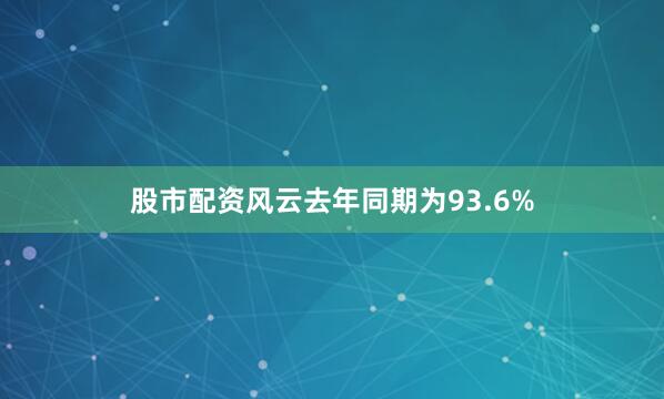 股市配资风云去年同期为93.6%