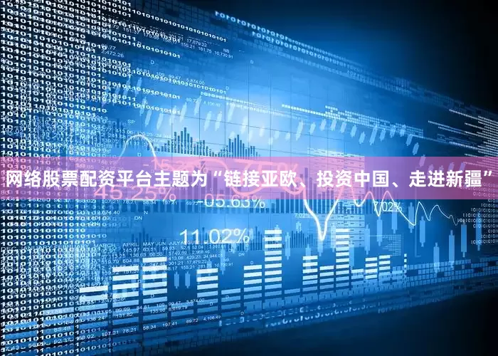 网络股票配资平台主题为“链接亚欧、投资中国、走进新疆”