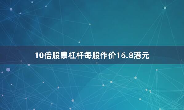 10倍股票杠杆每股作价16.8港元