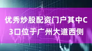 优秀炒股配资门户其中C3口位于广州大道西侧