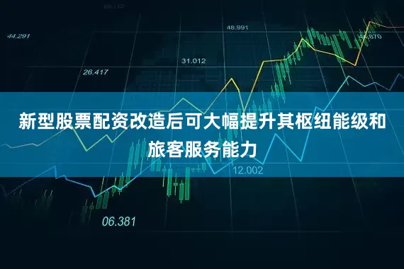 新型股票配资改造后可大幅提升其枢纽能级和旅客服务能力