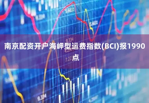 南京配资开户海岬型运费指数(BCI)报1990 点