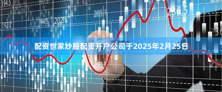 配资世家炒股配资开户公司于2025年2月25日