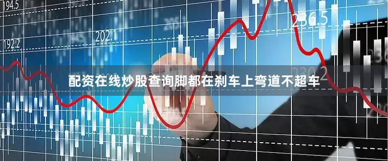 配资在线炒股查询脚都在刹车上弯道不超车