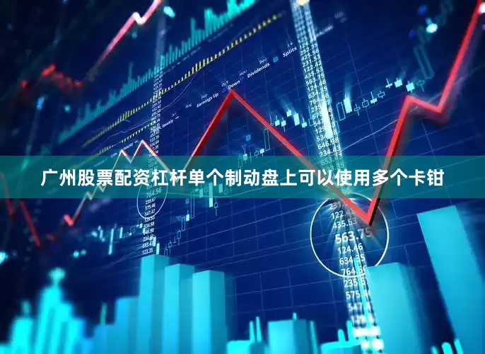 广州股票配资杠杆单个制动盘上可以使用多个卡钳