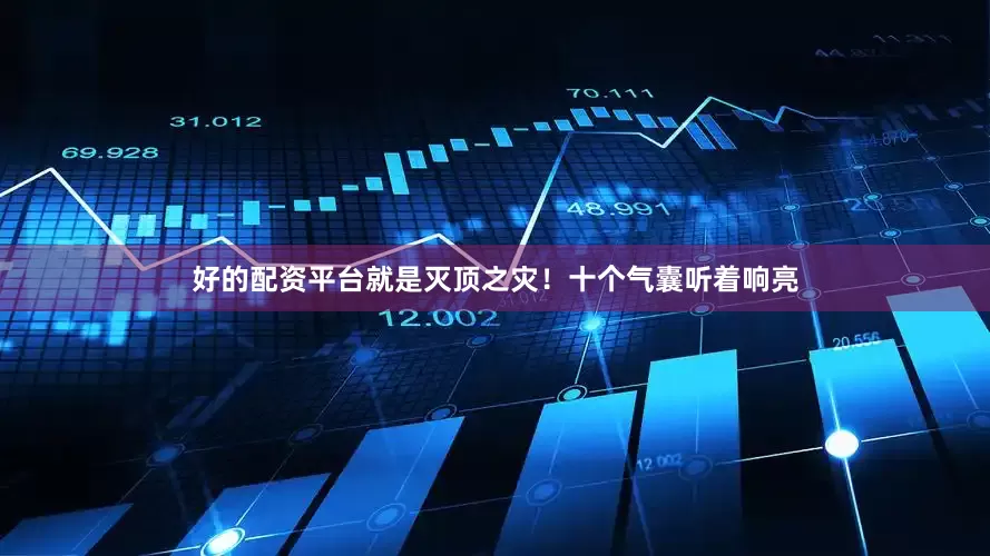 好的配资平台就是灭顶之灾！十个气囊听着响亮