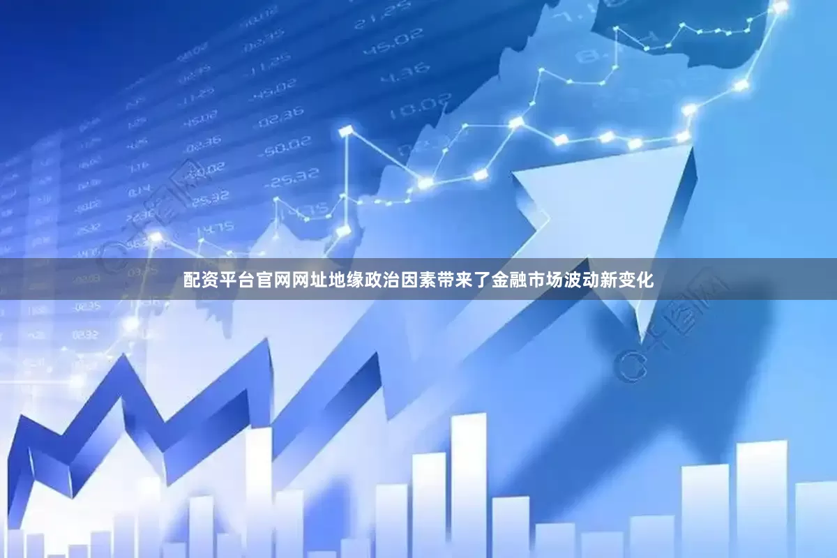 配资平台官网网址地缘政治因素带来了金融市场波动新变化