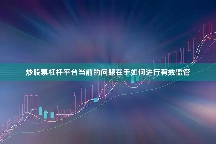 炒股票杠杆平台当前的问题在于如何进行有效监管