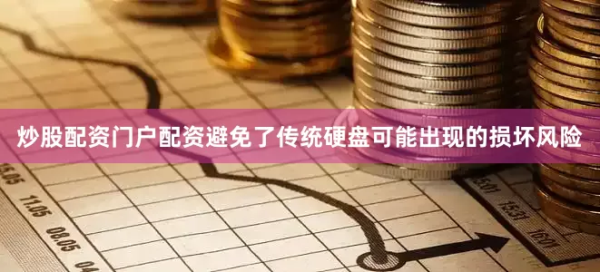 炒股配资门户配资避免了传统硬盘可能出现的损坏风险