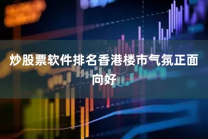 炒股票软件排名香港楼市气氛正面向好