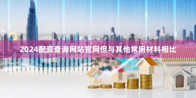 2024配资查询网站官网但与其他常用材料相比