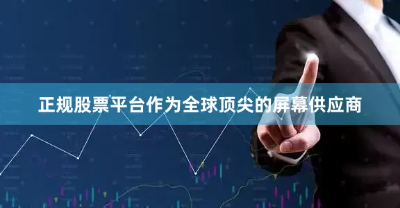 正规股票平台作为全球顶尖的屏幕供应商