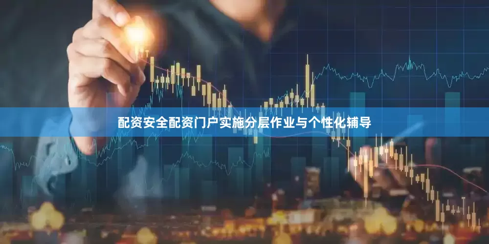 配资安全配资门户实施分层作业与个性化辅导