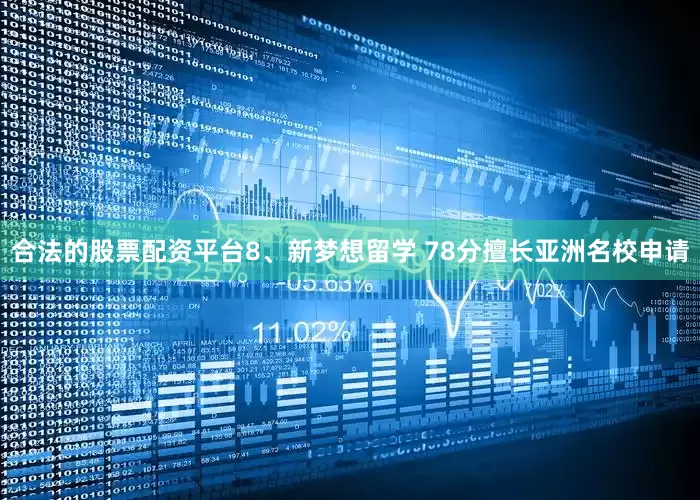 合法的股票配资平台8、新梦想留学 78分擅长亚洲名校申请