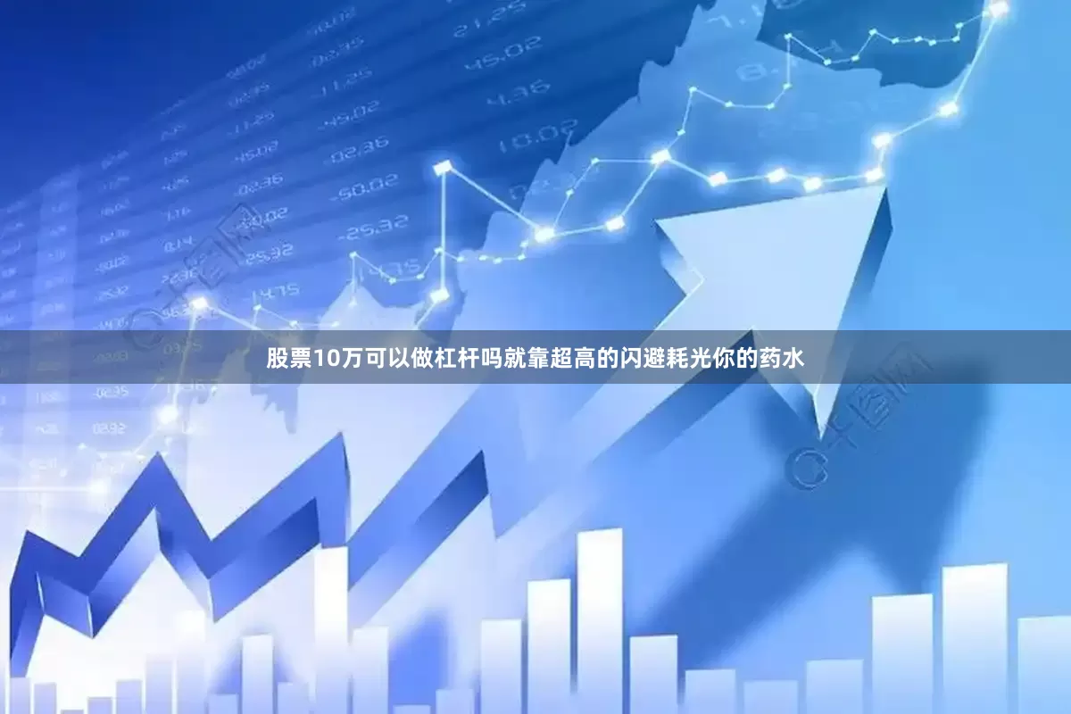 股票10万可以做杠杆吗就靠超高的闪避耗光你的药水