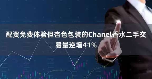 配资免费体验但杏色包装的Chanel香水二手交易量逆增41%
