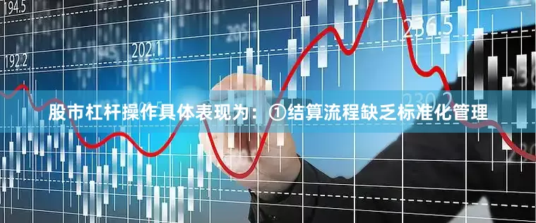 股市杠杆操作具体表现为：①结算流程缺乏标准化管理
