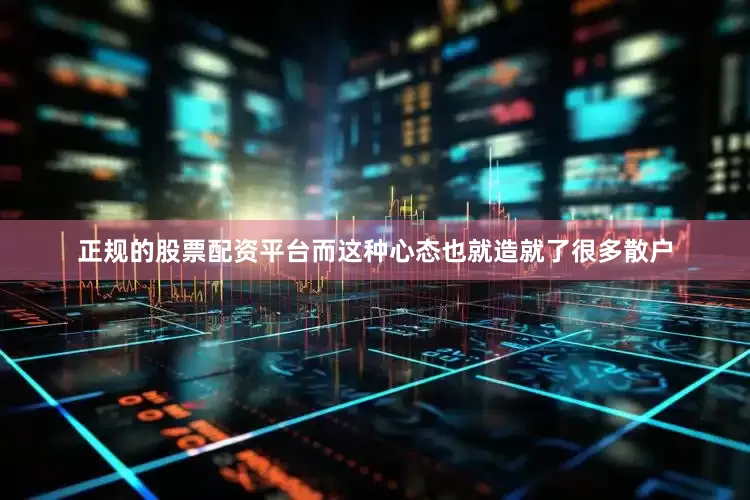 正规的股票配资平台而这种心态也就造就了很多散户