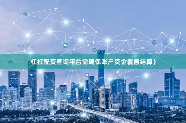 杠杠配资查询平台需确保账户资金覆盖结算）