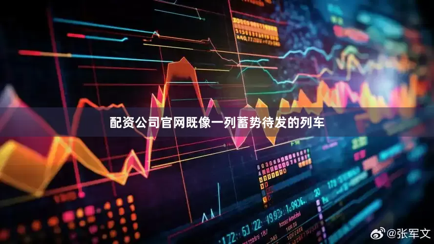 配资公司官网既像一列蓄势待发的列车