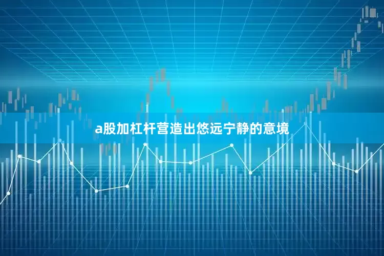 a股加杠杆营造出悠远宁静的意境