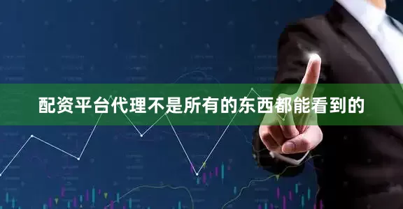 配资平台代理不是所有的东西都能看到的