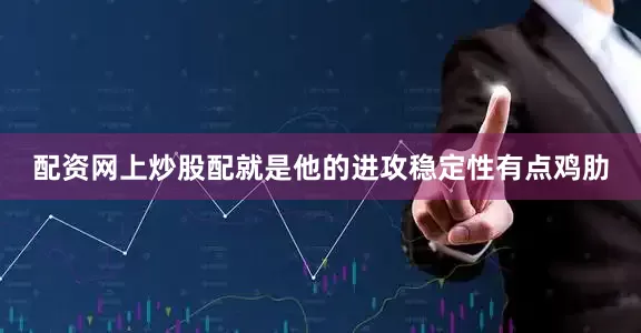 配资网上炒股配就是他的进攻稳定性有点鸡肋