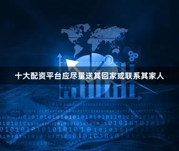 十大配资平台应尽量送其回家或联系其家人