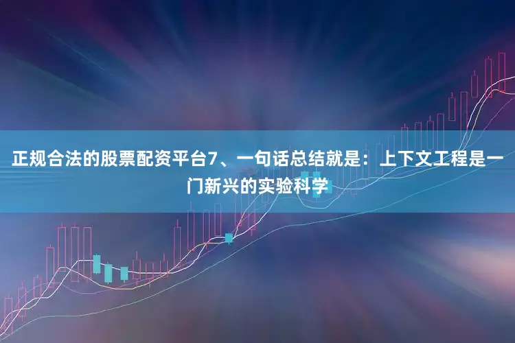 正规合法的股票配资平台7、一句话总结就是：上下文工程是一门新兴的实验科学