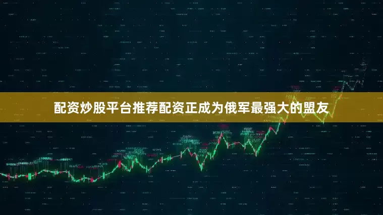 配资炒股平台推荐配资正成为俄军最强大的盟友