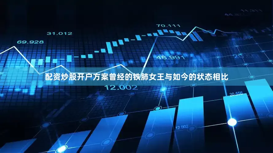 配资炒股开户方案曾经的铁肺女王与如今的状态相比