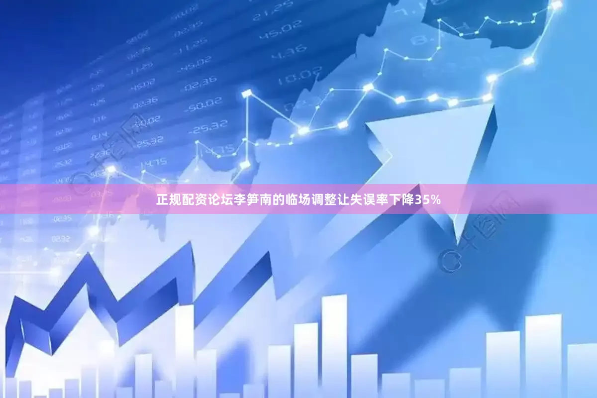 正规配资论坛李笋南的临场调整让失误率下降35%