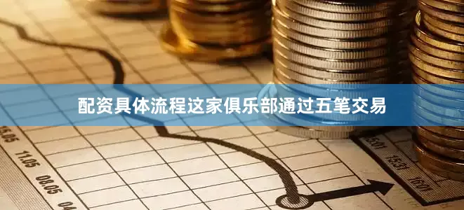 配资具体流程这家俱乐部通过五笔交易