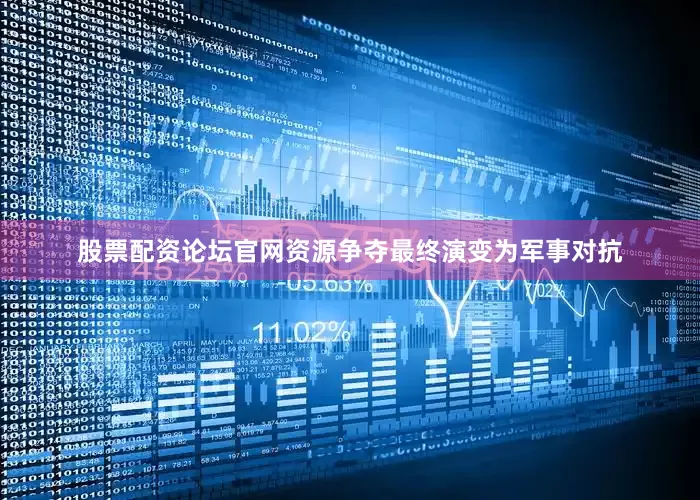 股票配资论坛官网资源争夺最终演变为军事对抗