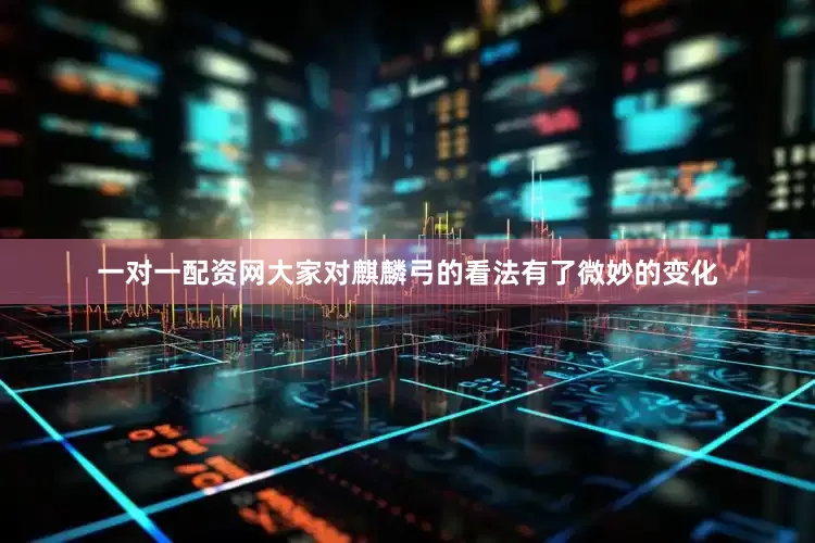 一对一配资网大家对麒麟弓的看法有了微妙的变化