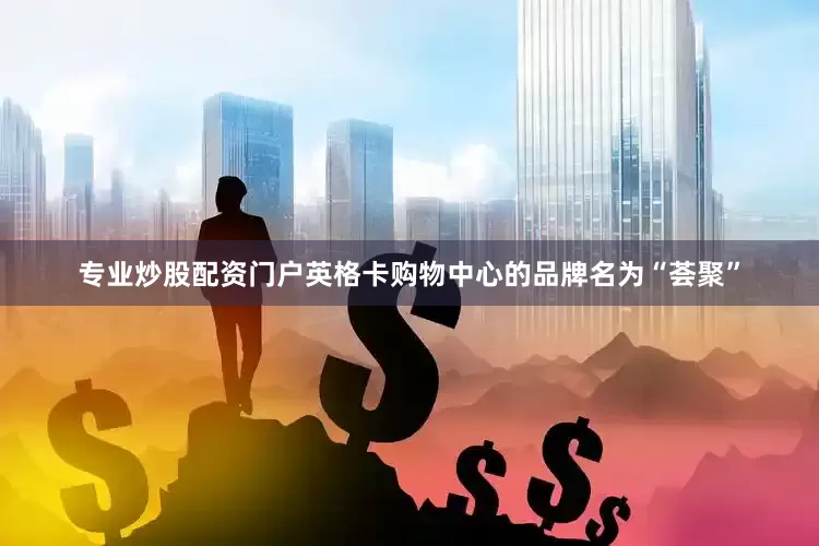 专业炒股配资门户英格卡购物中心的品牌名为“荟聚”