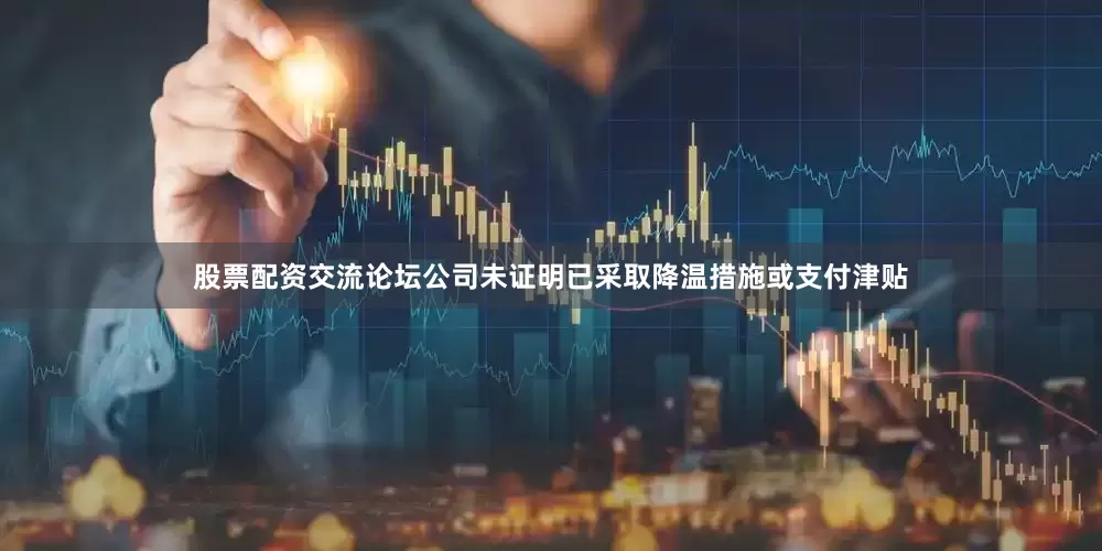 股票配资交流论坛公司未证明已采取降温措施或支付津贴