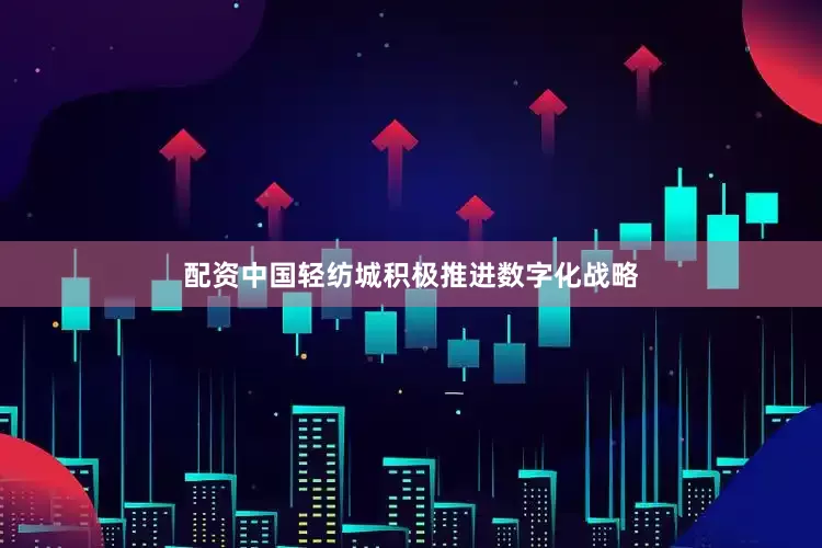 配资中国轻纺城积极推进数字化战略