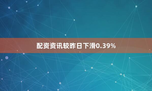 配资资讯较昨日下滑0.39%