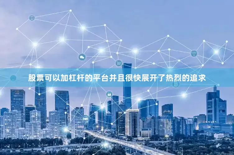 股票可以加杠杆的平台并且很快展开了热烈的追求