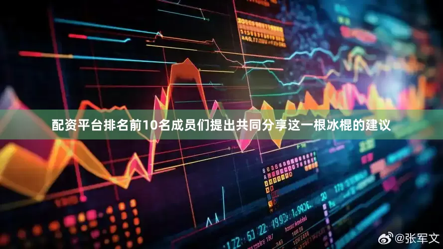 配资平台排名前10名成员们提出共同分享这一根冰棍的建议