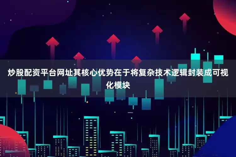炒股配资平台网址其核心优势在于将复杂技术逻辑封装成可视化模块