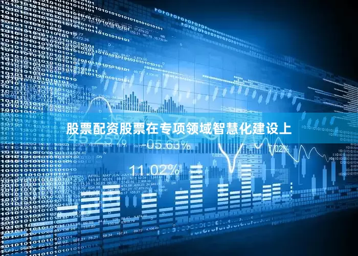 股票配资股票在专项领域智慧化建设上