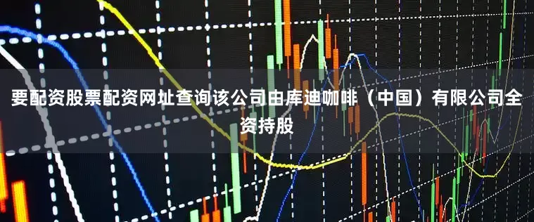 要配资股票配资网址查询该公司由库迪咖啡（中国）有限公司全资持股