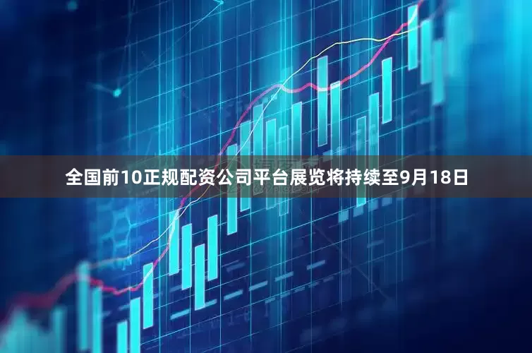 全国前10正规配资公司平台展览将持续至9月18日